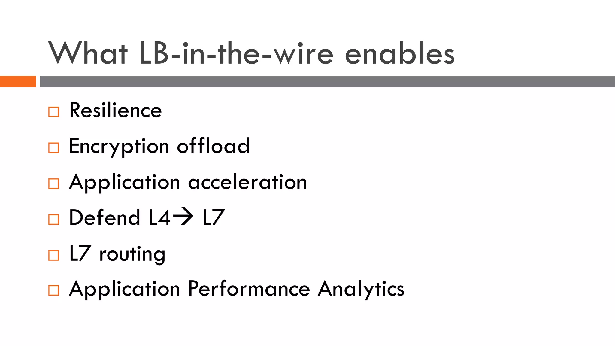 What LB-in-the-wire enables
¨ Resilience
¨ Encryption offload
¨ Application acceleration
¨ Defend L4à L7
¨ L7 routing
¨ Application Performance Analytics
 