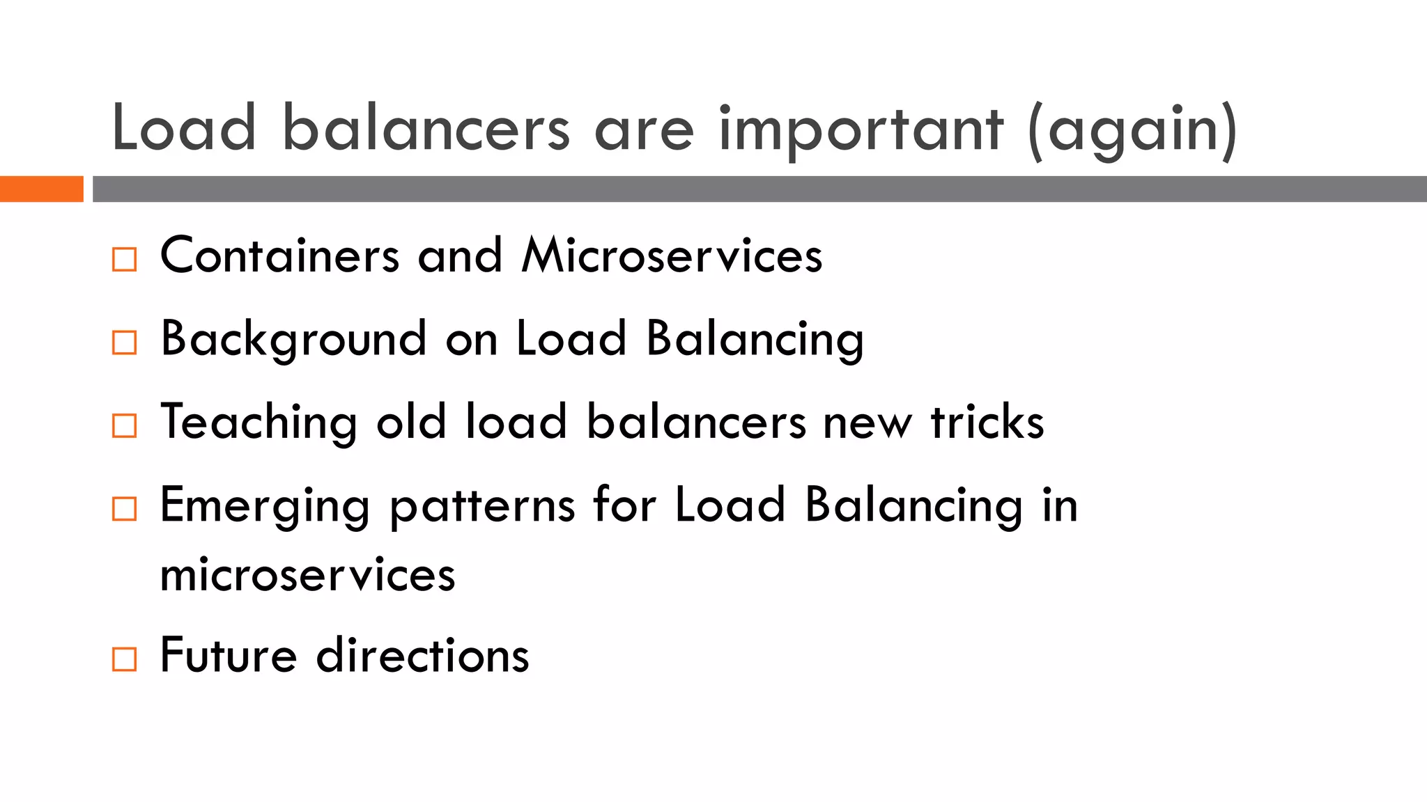 Load balancers are important (again)
¨ Containers and Microservices
¨ Background on Load Balancing
¨ Teaching old load balancers new tricks
¨ Emerging patterns for Load Balancing in
microservices
¨ Future directions
 