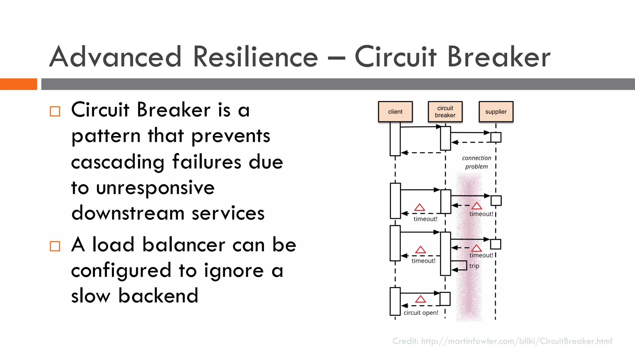 Advanced Resilience – Circuit Breaker
¨ Circuit Breaker is a
pattern that prevents
cascading failures due
to unresponsive
downstream services
¨ A load balancer can be
configured to ignore a
slow backend
Credit: http://martinfowler.com/bliki/CircuitBreaker.html
 