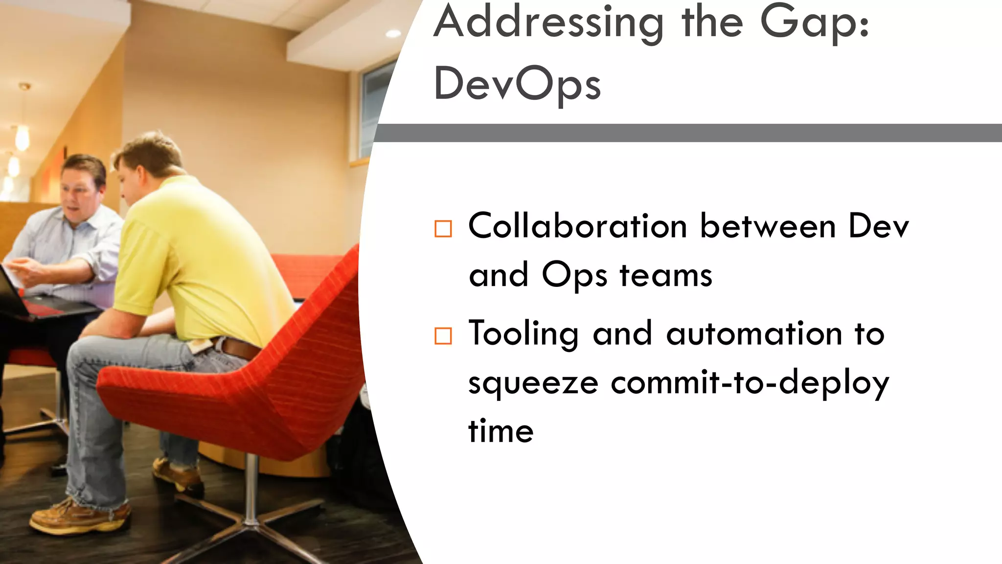 ¨ Collaboration between Dev
and Ops teams
¨ Tooling and automation to
squeeze commit-to-deploy
time
Addressing the Gap:
DevOps
 