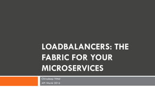 LOADBALANCERS: THE
FABRIC FOR YOUR
MICROSERVICES
Chiradeep Vittal
API World 2016
 