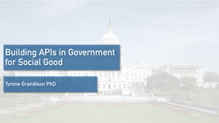 Building APIs in Government
for Social Good
Tyrone Grandison PhD
www.tyronegrandison.org @tyrgr
 