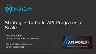 Strategies to build API Programs at
Scale
Anirudh Pandit
Office of the CTO, Americas
Rupesh Ramachandran
Client Architect
 