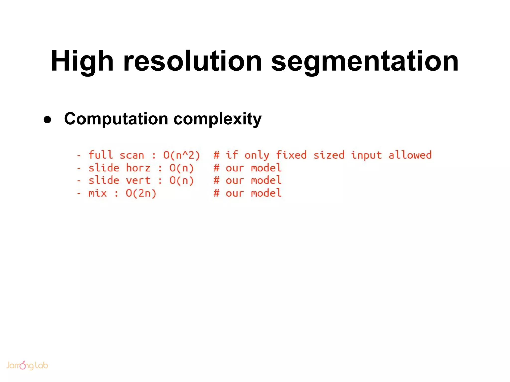 High resolution segmentation
● Computation complexity
 