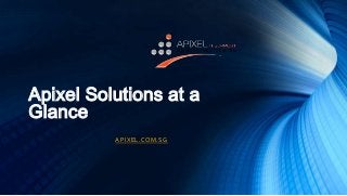 Apixel Solutions at a
Glance
APIXEL.COM.SG

 