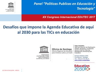 SECTOR DE EDUCACIÓN – UNESCO
Desafíos que impone la Agenda Educativa de aquí
al 2030 para las TICs en educación
Panel “Políticas Publicas en Educación y
Tecnología”
XX Congreso Internacional EDUTEC 2017
 