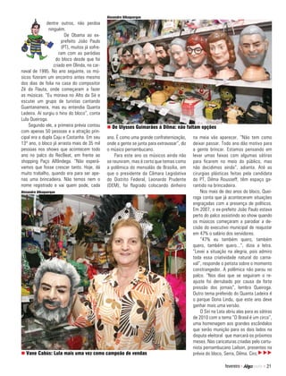 Alexandre Albuquerque
              dentre outros, não perdoa
               ninguém.
                        De Obama ao ex-
                      prefeito João Paulo
                      (PT), muitos já sofre-
                     ram com as paródias
                   do bloco desde que foi
                  criado em Olinda, no car-
naval de 1995. No ano seguinte, os mú-
sicos fizeram um encontro antes mesmo
dos dias de folia na casa do compositor
Zé da Flauta, onde começaram a fazer
as músicas. “Eu morava no Alto da Sé e
escutei um grupo de turistas cantando
Guantanamera, mas eu entendia Quanta
Ladeira. Aí surgiu o hino do bloco”, conta
Lula Queiroga.
    Segundo ele, a primeira prévia contou      n De Ulysses Guimarães à Dilma: não faltam opções
com apenas 50 pessoas e a atração prin-
cipal era a dupla Caju e Castanha. Em seu      ano. É como uma grande confraternização,      na meia vão aparecer. “Não tem como
13º ano, o bloco já arrasta mais de 35 mil     onde a gente se junta para extravasar”, diz   deixar passar. Todo ano dão motivo para
pessoas nos shows que acontecem todo           o músico pernambucano.                        a gente brincar. Estamos pensando em
ano no palco do RecBeat, em frente ao              Para este ano os músicos ainda não        levar umas faixas com algumas sátiras
shopping Paço Alfândega. “Não esperá-          se reuniram, mas é certo que temas como       para ficarem no meio do público, mas
vamos que fosse crescer tanto. Hoje, dá        a polêmica do mensalão de Brasília, em        não decidimos ainda”, adianta. Até as
muito trabalho, quando era para ser ape-       que o presidente da Câmara Legislativa        cirurgias plásticas feitas pela candidata
nas uma brincadeira. Não temos nem o           do Distrito Federal, Leonardo Prudente        do PT, Dilma Rousseff, têm espaço ga-
nome registrado e vai quem pode, cada          (DEM), foi flagrado colocando dinheiro        rantido na brincadeira.
Alexandre Albuquerque                                                                            Nos mais de dez anos do bloco, Quei-
                                                                                             roga conta que já aconteceram situações
                                                                                             engraçadas com a presença de políticos.
                                                                                             Em 2007, o ex-prefeito João Paulo estava
                                                                                             perto do palco assistindo ao show quando
                                                                                             os músicos começaram a parodiar a de-
                                                                                             cisão do executivo municipal de reajustar
                                                                                             em 47% o salário dos servidores.
                                                                                                 “47% eu também quero, também
                                                                                             quero, também quero...”, dizia a letra.
                                                                                             “Levei a situação na alegria, pois admiro
                                                                                             toda essa criatividade natural do carna-
                                                                                             val”, responde o petista sobre o momento
                                                                                             constrangedor. A polêmica não parou no
                                                                                             palco. “Nos dias que se seguiram o re-
                                                                                             ajuste foi derrubado por causa da forte
                                                                                             pressão dos jornais”, lembra Queiroga.
                                                                                             Outro tema preferido do Quanta Ladeira é
                                                                                             o parque Dona Lindu, que este ano deve
                                                                                             ganhar mais uma versão.
                                                                                                 O Siri na Lata abriu alas para as sátiras
                                                                                             de 2010 com o tema “O Brasil é um circo”,
                                                                                             uma homenagem aos grandes escândalos
                                                                                             que serão munição para os dois lados na
                                                                                             disputa eleitoral que marcará os próximos
                                                                                             meses. Nas caricaturas criadas pelo cartu-
                                                                                             nista pernambucano Lailson, presentes na
n Vane Cabús: Lula mais uma vez como campeão de vendas                                       prévia do bloco, Serra, Dilma, Ciro, u uu

                                                                                                               fevereiro >           > 21
 