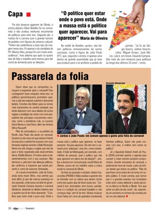 Capa                                                   “O político quer estar
                                                     onde o povo está. Onde
     Pai dos bonecos gigantes de Olinda, o
artista plástico Sílvio Botelho foi na contra-
                                                      a massa está o político
mão e não aceitou nenhuma encomenda
de políticos para este ano. Segundo ele, o
                                                     quer aparecer. Vai para
motivo foi a correria com o grande número            aparecer” Maria de Oliveira
de pedidos com figuras do universo cultural.
“Preferi dar preferência a esse tipo de ima-            No ateliê de Botelho, porém, não fal-                              partido. “Já fiz de Sér-
gem neste ano. Fiz apenas a da candidata do         tam políticos remanescentes de outros                              gio Guerra, Jarbas Vascon-
PV, Marina Silva, porque foi com muita ante-        carnavais, como a figura de João Paulo                      celos, Miguel Arraes, José Mú-
cedência”, mas adianta que após os quatro           (PT), que, segundo o artista, é apenas uma            cio, Lula e, em breve, Eduardo Campos.
dias de folia o trabalho será intenso para dar      diante da grande quantidade que já teve           São mais de cem bonecos para políticos
conta da demanda para as eleições.                  que produzir para o ex-prefeito a pedido do       ao longo dos últimos 25 anos”, conta.




   Passarela da folia                                                                                 Alexandre Albuquerque

         Quem disse que as campanhas co-
   meçam a esquentar após o carnaval? Para
   conseguirem boas votações neste ano, os
   políticos pernambucanos prometem quei-
   mar a sola dos sapatos subindo e descendo
   ladeira. Convites não faltam para os nomes
   mais importantes do cenário estadual, que
   ainda disputam com seus aliados de outras
   regiões o privilégio de contar com uma pas-
   sadinha dos principais concorrentes nacio-
   nais, como o presidente Lula, os tucanos
   Aécio Neves e José Serra, além da ministra
   Dilma Rousseff.
         Filho de carnavalesco, o ex-prefeito do
   Recife João Paulo não perde um carnaval.         n Jarbas e João Paulo: em comum apenas o gosto pela folia do carnaval
   Durante os oito anos em que esteve à frente
   do executivo o petista fez sucesso com suas      massa está o político quer aparecer, se fazer     histórias políticas. Quem não pode con-
   fantasias originais durante o Baile Municipal.   presente. Vai para aparecer. Ele não tem o car-   viver com isso, é melhor nem entrar na
   Neste ano até chegou a cogitar que não iria      naval como ‘palanque’, mas sim, como notorie-     política”.
   para a festa organizada pela atual primeira      dade. O Galo da Madrugada, por exemplo, com            Já o deputado federal André de Pau-
   dama, Marília Bezerra. O motivo seria os de-     milhões de pessoas, qual o político que não       la (DEM) promete apertar a agenda para
   sentendimentos com o seu sucessor. Não           quer aparecer em pleno ano de eleição?”, ana-     cumprir o maior número possível compro-
   demorou e, pelo bem das alianças políticas,      lisa a doutora em comunicação social Maria de     missos. Grande entusiasta do carnaval, o
   ele confirmou à imprensa que estará pre-         Oliveira, autora de um trabalho sobre a crítica   parlamentar teve de mudar o jeito de brin-
   sente e, como de costume, fantasiado.            social no carnaval de Olinda.                     car desde que entrou na política. “Não dá
         Já o atual comandante, João da Costa,           Do lado da oposição o senador Jarbas Vas-    para fazer como antes de me tornar um su-
   ainda tenta trazer Dilma, mas admite que         concelos (PMDB) é folião assíduo e garante não    jeito público. É muita correria, pois temos
   será difícil, já que ela marcou presença no      se intimidar com as sátiras que devem tomar       que ir a grandes eventos nos municípios
   ano passado, onde posou ao lado do gover-        conta dos quatro dias de festa nesse ano. “Car-   onde está a base eleitoral e ainda percor-
   nador Eduardo Campos durante o carnaval          naval é isso: brincadeira, bom humor, paródia.    rer os blocos no Recife e Olinda. Tem que
   olindense, deixando os aliados baianos que       Essa é a tradição do carnaval brasileiro e não    achar um jeito de dar conta”, diz, esperan-
   a queriam por lá de mãos abanando. “O po-        começou hoje, vem lá de trás. Muitas músicas      do um aumento no número de convites por
   lítico quer estar onde o povo está. Onde a       foram feitas em cima de episódios envolvendo      ser um ano eleitoral. n



24 >             > fevereiro
 