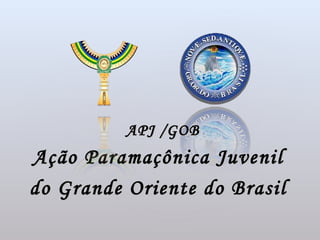 APJ / GOB
Ação Paramaçônica Juvenil
do Grande Oriente do Brasil
 