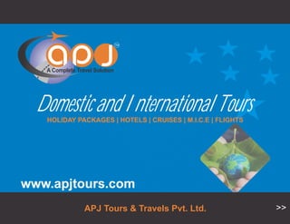 A Complete Travel Solution
TM
Domestic and International ToursHOLIDAY PACKAGES | HOTELS | CRUISES | M.I.C.E | FLIGHTS
www.apjtours.com
>>APJ Tours & Travels Pvt. Ltd.
 