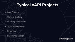 Typical xAPI Projects
• Data Strategy
• Content Strategy
• Learning Architecture
• Systems Integration
• Reporting
• Exper...