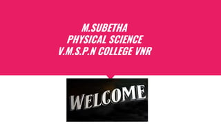 M.SUBETHA
PHYSICAL SCIENCE
V.M.S.P.N COLLEGE VNR
 