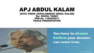 APJ ABDUL KALAM
[AVUL PAKIR JAINULABDEEN ABDUL KALAM]
By:- RAHUL YADAV
PRN No. 1182220211
PEACE PRESENTATION
 