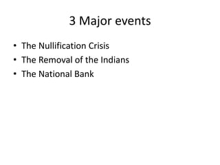 3 Major events
• The Nullification Crisis
• The Removal of the Indians
• The National Bank
 