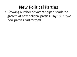 New Political Parties
• Growing number of voters helped spark the
  growth of new political parties—by 1832 two
  new parties had formed
 