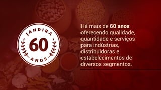 Há mais de 60 anos
oferecendo qualidade,
quantidade e serviços
para indústrias,
distribuidoras e
estabelecimentos de
diversos segmentos.
 