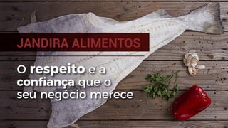 JANDIRA ALIMENTOS
O respeito e a
conﬁança que o
seu negócio merece
 