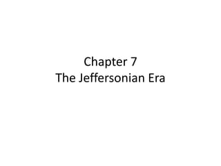Chapter 7
The Jeffersonian Era
 