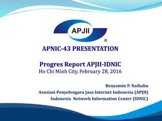 Benyamin P. Naibaho
Asosiasi Penyelengara Jasa Internet Indonesia (APJII)
Indonesia Network Information Center (IDNIC)
 