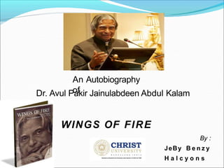 An Autobiography
of
Dr. Avul Pakir Jainulabdeen Abdul Kalam
WINGS OF FIRE
By :
JeBy B e n z y
H a l c y o n s
 