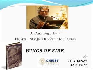 An Autobiography of
Dr. Avul Pakir Jainulabdeen Abdul Kalam
WINGS OF FIRE
By:
JeBy Benzy
Halcyons
 
