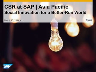 CSR at SAP | Asia Pacific
Social Innovation for a Better-Run World
March 13, 2014 v.1 Public
 
