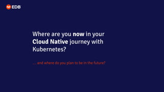 … and where do you plan to be in the future?
Where are you now in your
Cloud Native journey with
Kubernetes?
 