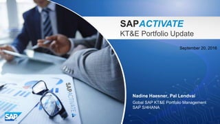 SAPACTIVATE
KT&E Portfolio Update
Nadine Haesner, Pal Lendvai
Gobal SAP KT&E Portfolio Management
SAP S/4HANA
September 20, 2016
 