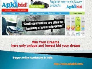 Win Your Dreams
here only unique and lowest bid your dream
http://www.apkabid.com/
Biggest Online Auction Site in India
 