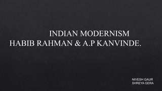 INDIAN MODERNISM
HABIB RAHMAN & A.P KANVINDE.

NIVESH GAUR
SHREYA GERA

 