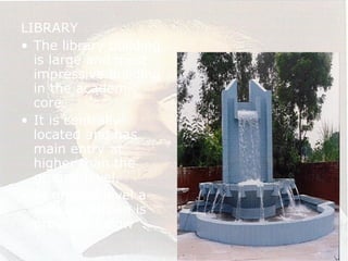 LIBRARY
• The library building
is large and most
impressive building
in the academic
core.
• It is centrally
located and has
main entry at
higher than the
ground level.
• At ground level a
sunken garden is
provided below
 