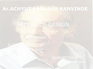 Ar.ACHYUT PARKASH KANVINDE
SUBMITTED TO:-
Ar. Amandeep kaur
SUBMITTED BY:-
Manpreet Kaur
THEORY OF DESIGN
 