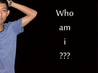 Who 
am 
i 
??? 
 