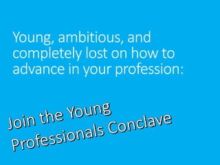 Young, ambitious, and 
completely lost on how to 
advance in your profession: 
 