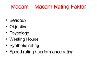 Macam – Macam Rating Faktor
• Beadoux
• Objective
• Psycology
• Westing House
• Synthetic rating
• Speed rating / performance rating
 