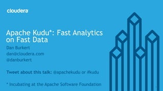 © Cloudera, Inc. All rights reserved. 1
Dan Burkert
dan@cloudera.com
@danburkert
Tweet about this talk: @apachekudu or #kudu
* Incubating at the Apache Software Foundation
Apache Kudu*: Fast Analytics
on Fast Data
 