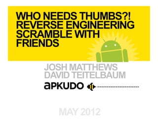 WHO NEEDS THUMBS?!
REVERSE ENGINEERING
SCRAMBLE WITH
FRIENDS

    JOSH MATTHEWS
    DAVID TEITELBAUM


      MAY 2012
 