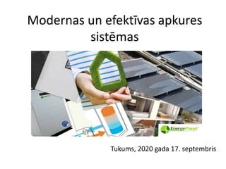 Modernas un efektīvas apkures
sistēmas
Tukums, 2020 gada 17. septembris
 
