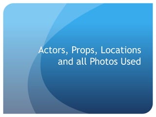 Actors, Props, Locations
and all Photos Used
 