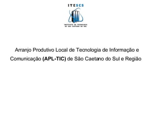Arranjo Produtivo Local de Tecnologia de Informação e Comunicação  (APL-TIC)  de São Caetano do Sul e Região   