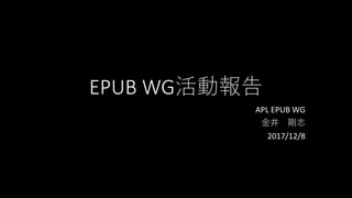 EPUB WG活動報告
APL EPUB WG
金井 剛志
2017/12/8
 