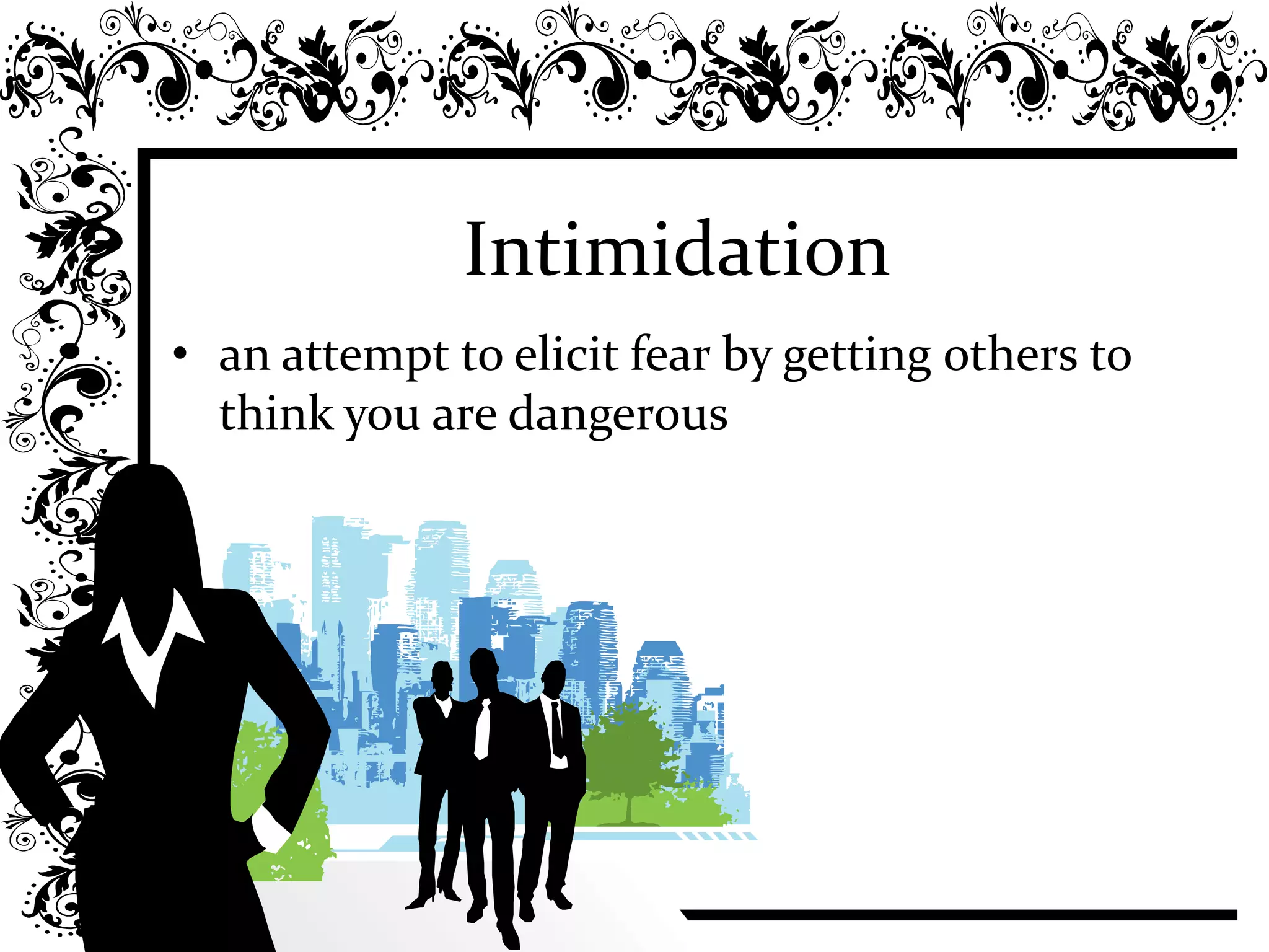 Intimidation
• an attempt to elicit fear by getting others to
think you are dangerous
 