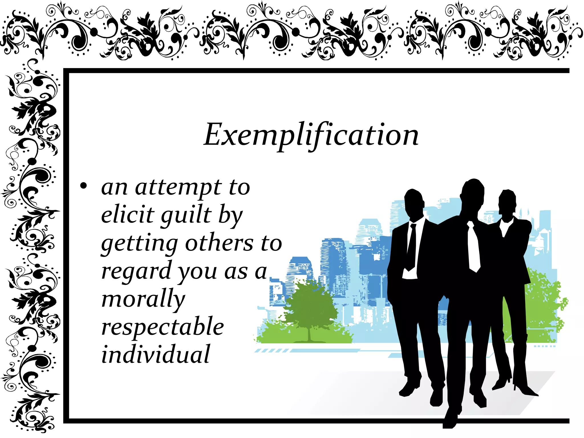 Exemplification
• an attempt to
elicit guilt by
getting others to
regard you as a
morally
respectable
individual
 