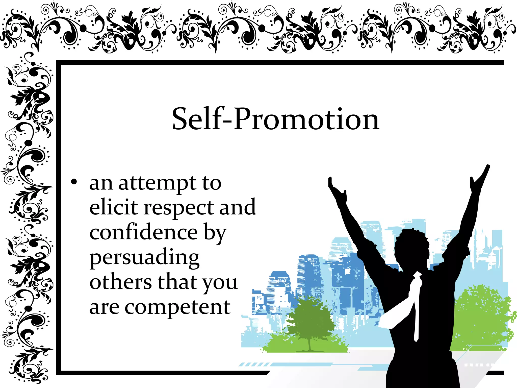 Self-Promotion
• an attempt to
elicit respect and
confidence by
persuading
others that you
are competent
 