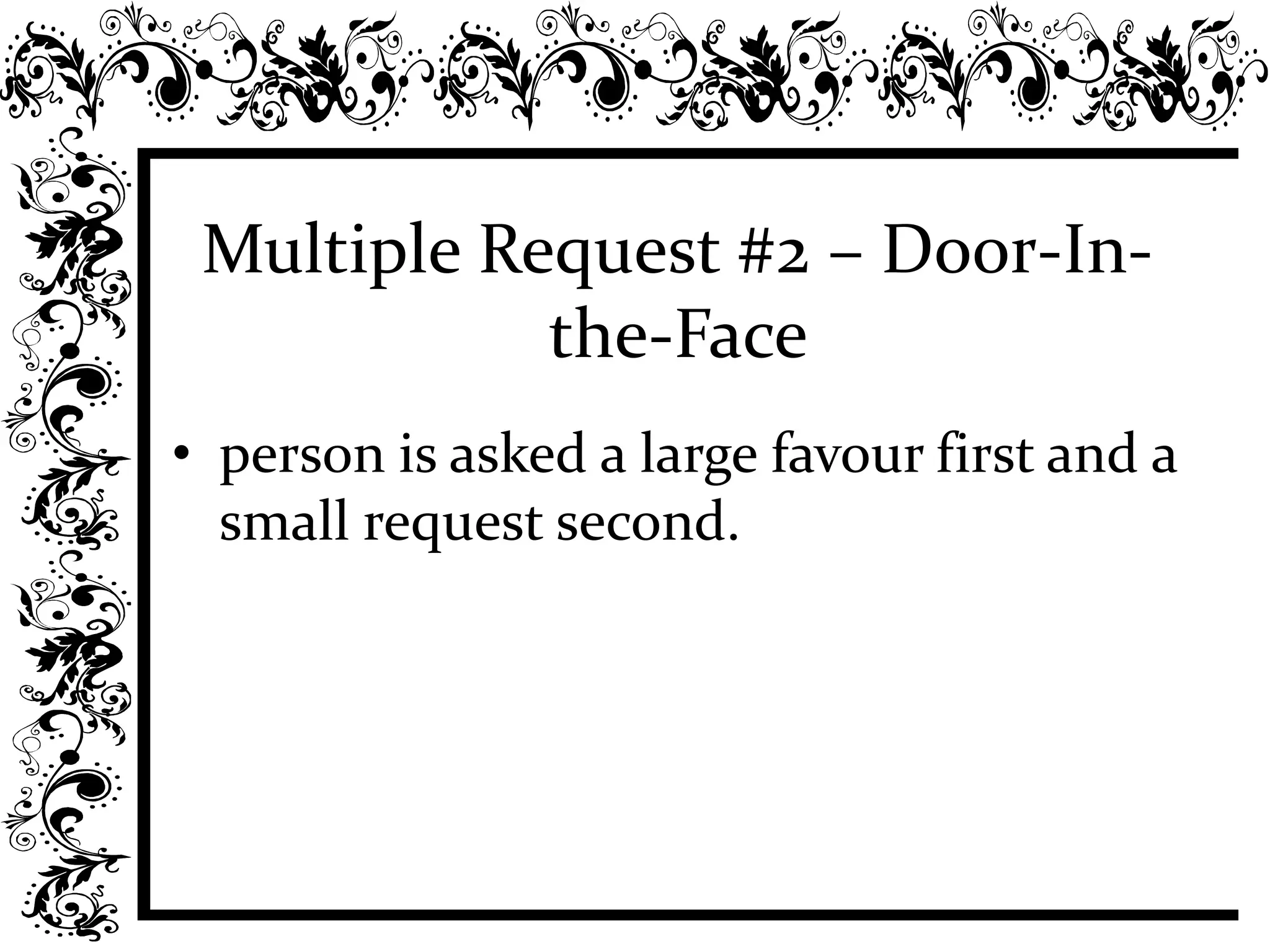 Multiple Request #2 – Door-In-
the-Face
• person is asked a large favour first and a
small request second.
 