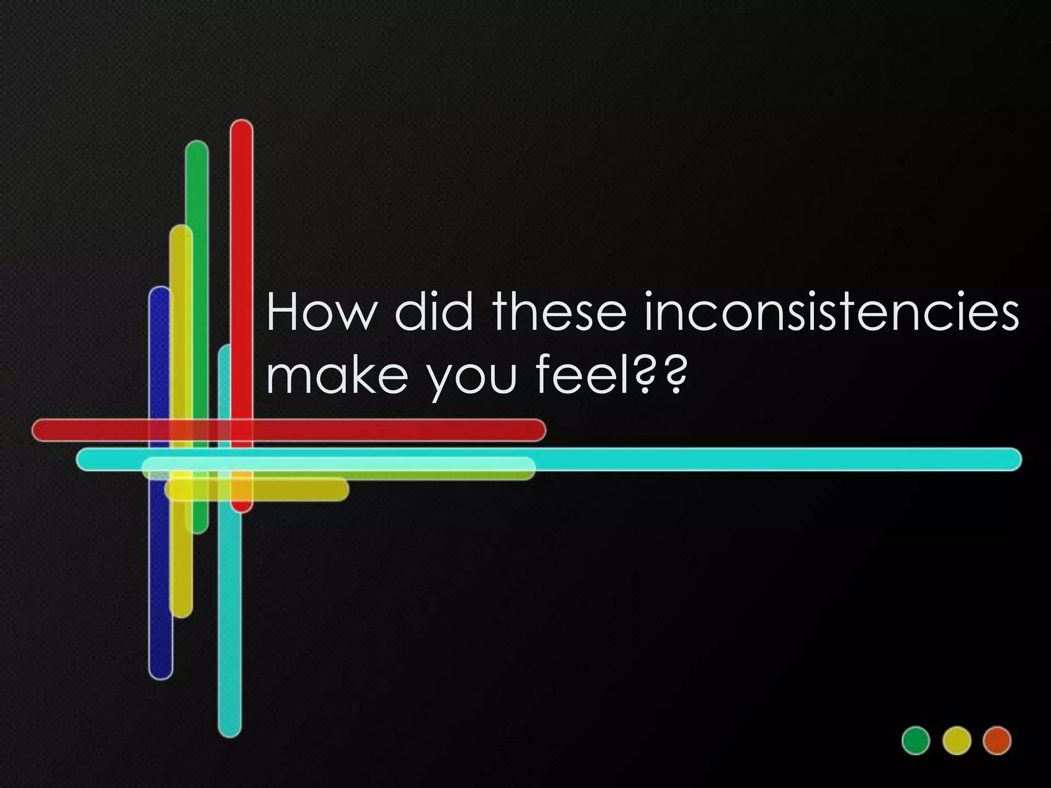 How did these inconsistencies
make you feel??
 