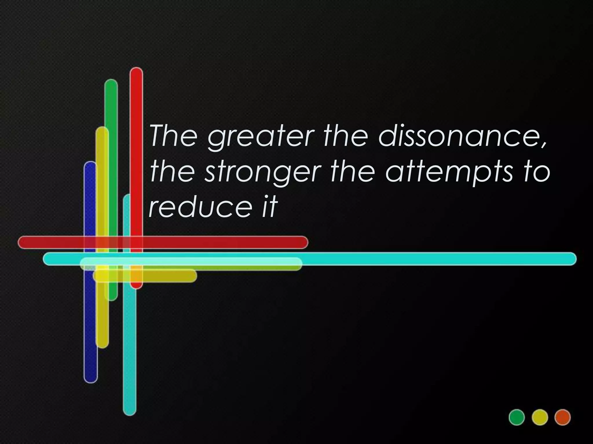 The greater the dissonance,
the stronger the attempts to
reduce it
 