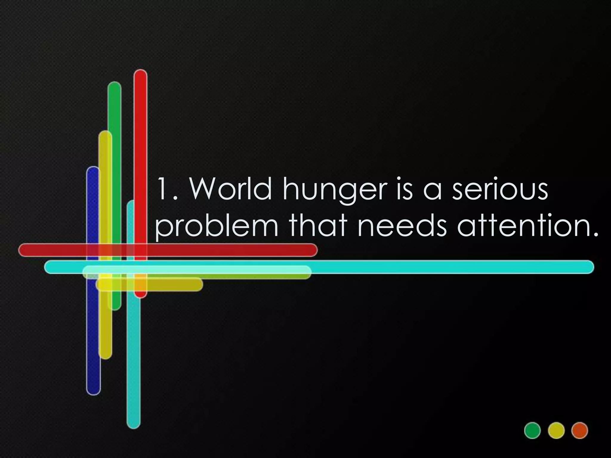 1. World hunger is a serious
problem that needs attention.
 