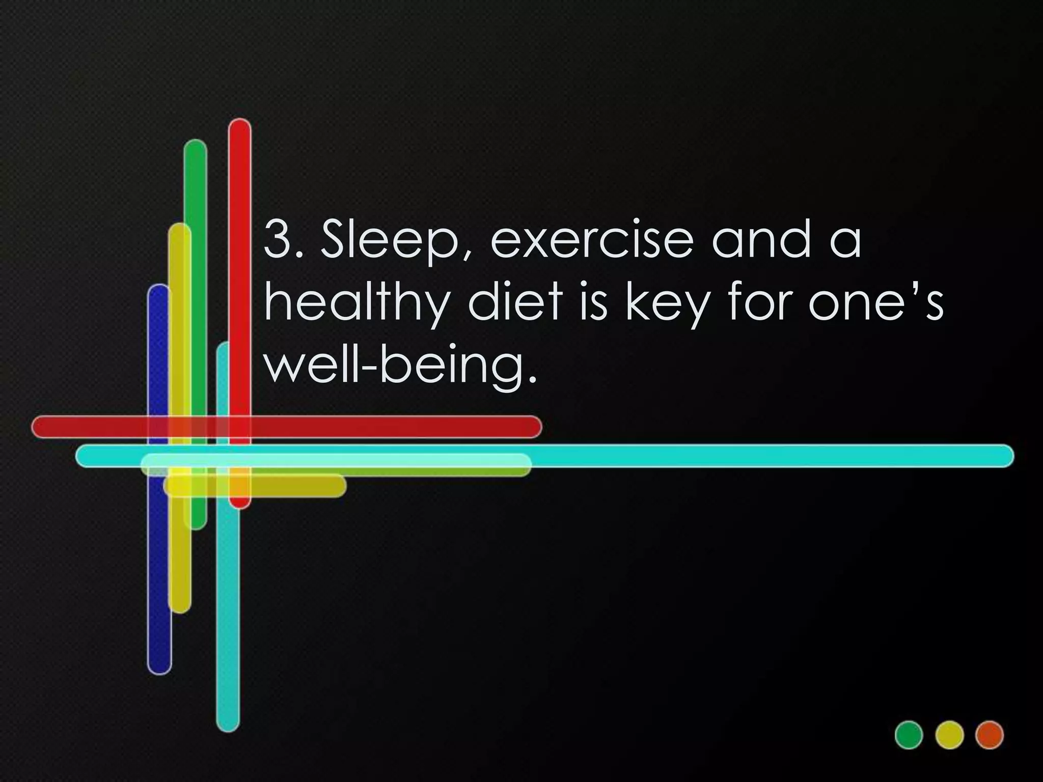 3. Sleep, exercise and a
healthy diet is key for one’s
well-being.
 
